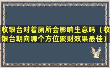 收银台对着厕所会影响生意吗（收银台朝向哪个方位聚财效果最佳）