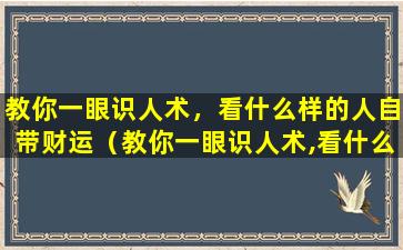 教你一眼识人术，看什么样的人自带财运（教你一眼识人术,看什么样的人自带财运）