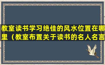 教室读书学习绝佳的风水位置在哪里（教室布置关于读书的名人名言）