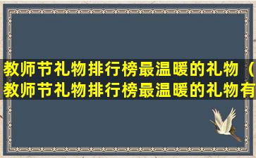 教师节礼物排行榜最温暖的礼物（教师节礼物排行榜最温暖的礼物有哪些）