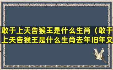 敢于上天告猴王是什么生肖（敢于上天告猴王是什么生肖去年旧年又一春）