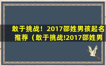 敢于挑战！2017邵姓男孩起名推荐（敢于挑战!2017邵姓男孩起名推荐）