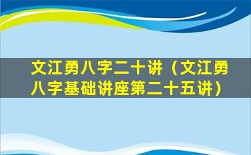 文江勇八字二十讲（文江勇八字基础讲座第二十五讲）