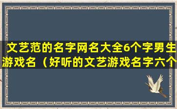 文艺范的名字网名大全6个字男生游戏名（好听的文艺游戏名字六个字）