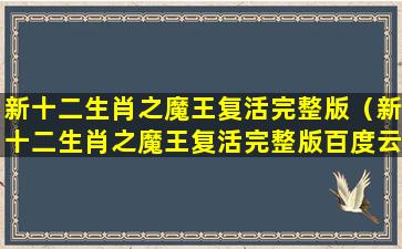 新十二生肖之魔王复活完整版（新十二生肖之魔王复活完整版百度云）