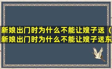 新娘出门时为什么不能让嫂子送（新娘出门时为什么不能让嫂子送东西）