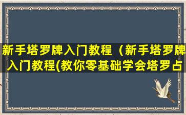 新手塔罗牌入门教程（新手塔罗牌入门教程(教你零基础学会塔罗占卜)）