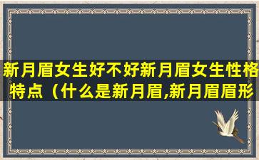 新月眉女生好不好新月眉女生性格特点（什么是新月眉,新月眉眉形的人怎么样）