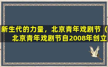 新生代的力量，北京青年戏剧节（北京青年戏剧节自2008年创立）