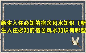 新生入住必知的宿舍风水知识（新生入住必知的宿舍风水知识有哪些）