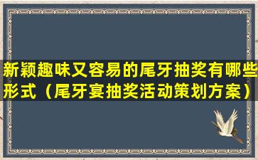 新颖趣味又容易的尾牙抽奖有哪些形式（尾牙宴抽奖活动策划方案）