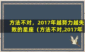 方法不对，2017年越努力越失败的星座（方法不对,2017年越努力越失败的星座）