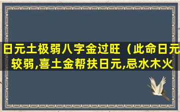 日元土极弱八字金过旺（此命日元较弱,喜土金帮扶日元,忌水木火来克泄）