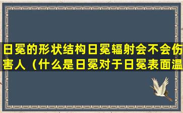 日冕的形状结构日冕辐射会不会伤害人（什么是日冕对于日冕表面温度科学家是怎么解释的）