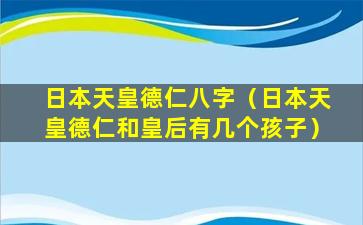 日本天皇德仁八字（日本天皇德仁和皇后有几个孩子）