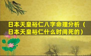 日本天皇裕仁八字命理分析（日本天皇裕仁什么时间死的）