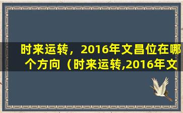 时来运转，2016年文昌位在哪个方向（时来运转,2016年文昌位在哪个方向）