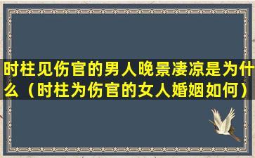 时柱见伤官的男人晚景凄凉是为什么（时柱为伤官的女人婚姻如何）