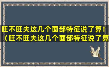 旺不旺夫这几个面部特征说了算！（旺不旺夫这几个面部特征说了算!）