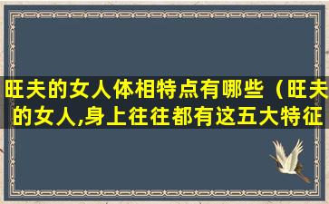 旺夫的女人体相特点有哪些（旺夫的女人,身上往往都有这五大特征）