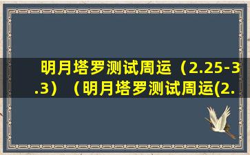 明月塔罗测试周运（2.25-3.3）（明月塔罗测试周运(2.25-3.3)）