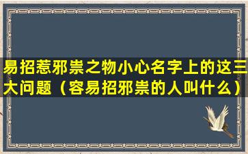 易招惹邪祟之物小心名字上的这三大问题（容易招邪祟的人叫什么）