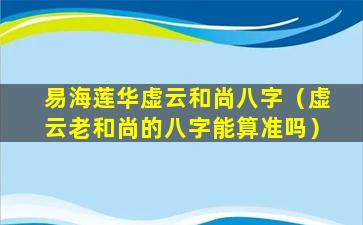 易海莲华虚云和尚八字（虚云老和尚的八字能算准吗）