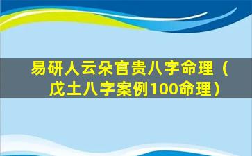 易研人云朵官贵八字命理（戊土八字案例100命理）