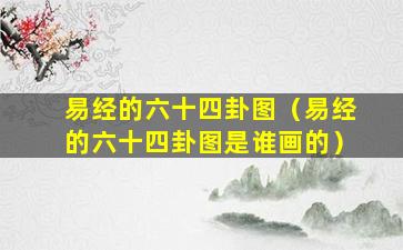 易经的六十四卦图（易经的六十四卦图是谁画的）