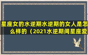 星座女的水逆期水逆期的女人是怎么样的（2021水逆期间星座爱情运势）