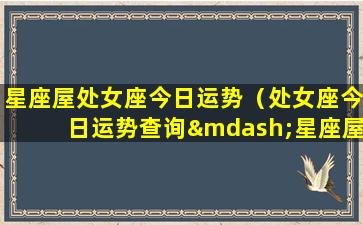 星座屋处女座今日运势（处女座今日运势查询—星座屋）