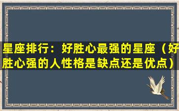 星座排行：好胜心最强的星座（好胜心强的人性格是缺点还是优点）