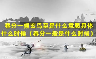 春分一候玄鸟至是什么意思具体什么时候（春分一般是什么时候）