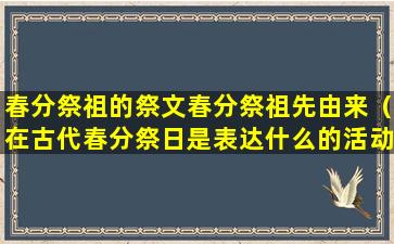 春分祭祖的祭文春分祭祖先由来（在古代春分祭日是表达什么的活动）