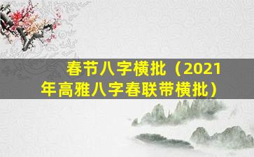 春节八字横批（2021年高雅八字春联带横批）