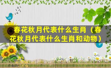 春花秋月代表什么生肖（春花秋月代表什么生肖和动物）