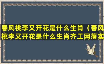 春风桃李又开花是什么生肖（春风桃李又开花是什么生肖齐工网落实）