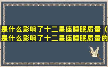 是什么影响了十二星座睡眠质量（是什么影响了十二星座睡眠质量的因素）