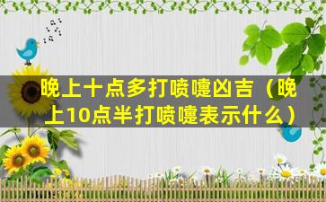 晚上十点多打喷嚏凶吉（晚上10点半打喷嚏表示什么）