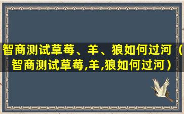 智商测试草莓、羊、狼如何过河（智商测试草莓,羊,狼如何过河）