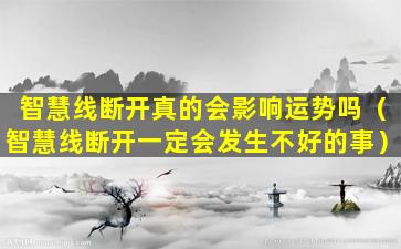 智慧线断开真的会影响运势吗（智慧线断开一定会发生不好的事）