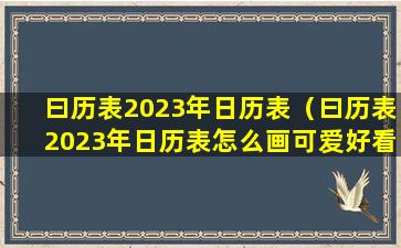 曰历表2023年日历表（曰历表2023年日历表怎么画可爱好看）