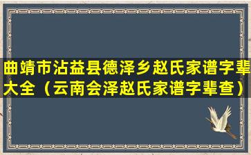 曲靖市沾益县德泽乡赵氏家谱字辈大全（云南会泽赵氏家谱字辈查）