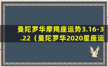 曼陀罗华摩羯座运势3.16-3.22（曼陀罗华2020星座运势）