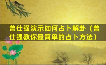 曾仕强演示如何占卜解卦（曾仕强教你最简单的占卜方法）