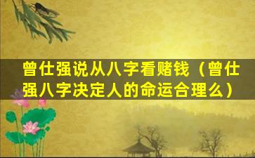 曾仕强说从八字看赌钱（曾仕强八字决定人的命运合理么）