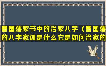 曾国藩家书中的治家八字（曾国藩的八字家训是什么它是如何治家的）