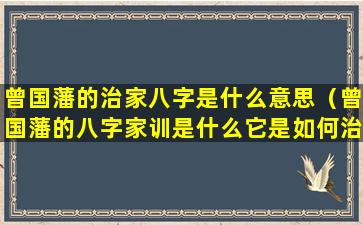 曾国藩的治家八字是什么意思（曾国藩的八字家训是什么它是如何治家的）