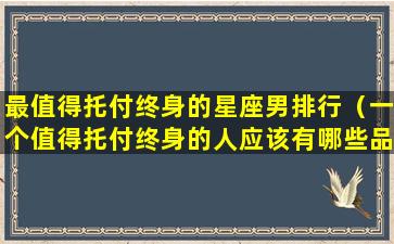 最值得托付终身的星座男排行（一个值得托付终身的人应该有哪些品质）