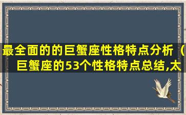 最全面的的巨蟹座性格特点分析（巨蟹座的53个性格特点总结,太精辟了）